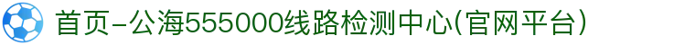 首页-公海555000线路检测中心(官网平台)