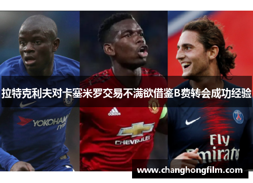 拉特克利夫对卡塞米罗交易不满欲借鉴B费转会成功经验